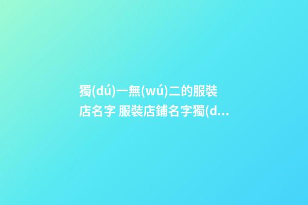 獨(dú)一無(wú)二的服裝店名字 服裝店鋪名字獨(dú)特一點(diǎn)-第1張-店鋪起名-玄機(jī)派